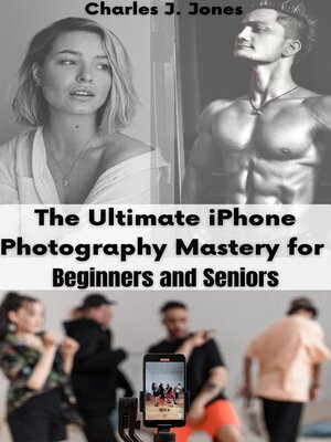 cover image of The Ultimate iPhone Photography Mastery for Beginners and Seniors